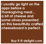 I usually go light on the apps before a Thanksgiving meal...a bit of cheese and some olives presented on this beautifully crafted cheeseboard is perfect.