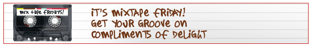 IT'S MIXTAPE FRIDAY! GET YOUR GROOVE ON COMPLIMENTS OF DELIGHT