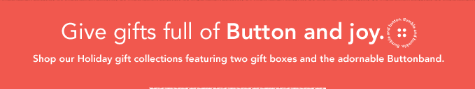 Give gifts full of Button and joy. Shop our Holiday gift collections featuring two gift boxes and the adornable Buttonband.