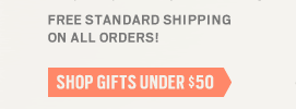 FREE STANDARD SHIPPING ON ALL ORDERS! - SHOP GIFTS UNDER $50
