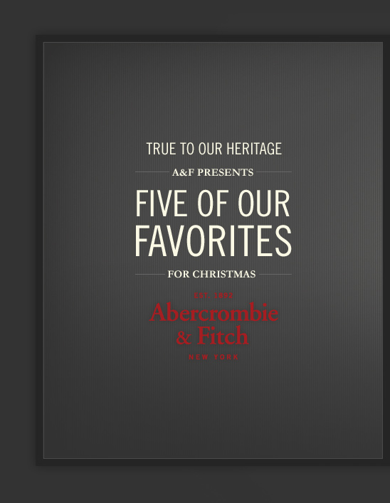 ABERCROMBIE & FITCH
FIVE OF OUR FAVORITES
FOR CHRISTMAS