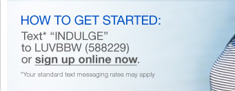 HOW TO GET STARTED: Text "INDULGE" to LUVBBW (588229) or sign up online now