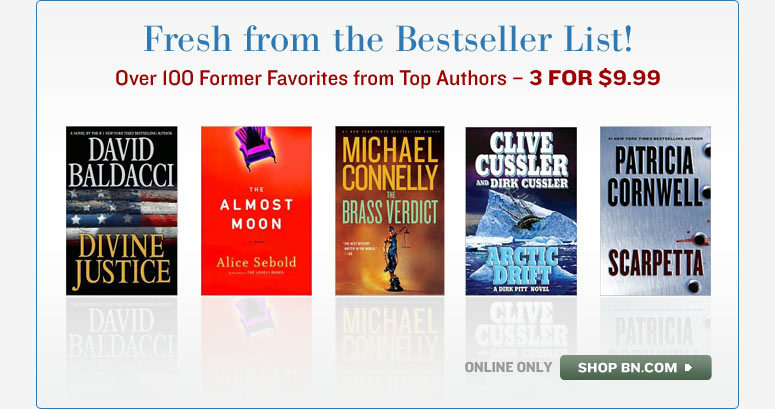 Fresh from the Bestseller List! Over 100 Former Favorites from Top Authors - 3 FOR $9.99. ONLINE ONLY. SHOP BN.COM