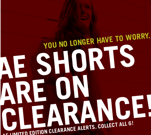 You No Longer Have To Worry. AE Shorts Are On Clearance! AE Limited Edition Clearance Alerts. Collect All 6! $14.95 & Up