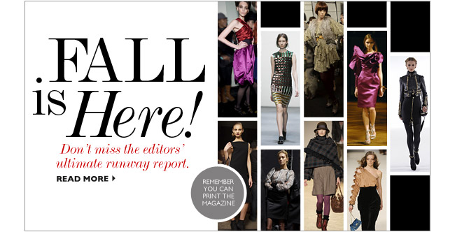FALL IS HERE! Dont miss the editors ultimate runway report. Remember you can print the magazine. READ MORE