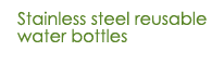 Stainless steel reusable water bottles