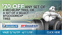 $70 OFF any set of 4 MICHELIN tires, or a set of 4 BFGoodrich tires. Valid 3/16/09 - 4/11/09. Click Here.