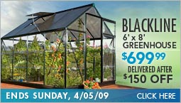 Blackline 6' x 8' Greenhouse, $699.99 Delivered After $150 OFF. Ends Sunday, 4/05/09. Click Here.