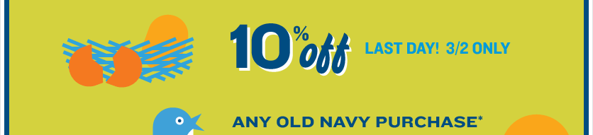 10% off last day! 3/2 only. Any Old Navy purchase*
