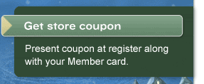 Get store coupon. Present coupon at register along with your Member card.