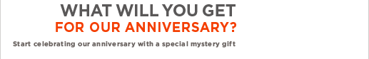 WHAT WILL YOU GET FOR OUR ANNIVERSARY? START CELEBRATING OUR ANNIVERSARY WITH A SPECIAL MYSTERY GIFT