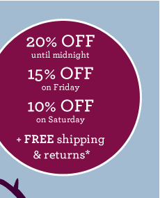 20% OFF until midnight, 15% OFF on Friday, 10% OFF on Saturday + FREE shipping & returns*