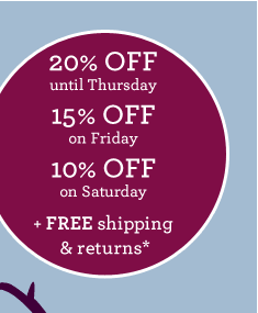 20% OFF until Thursday, 15% OFF on Friday, 10% OFF on Saturday + FREE shipping & returns*