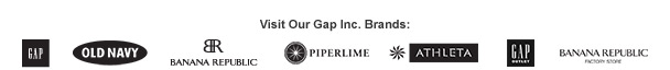 Visit Our Gap Inc. Brands: GAP, OLD NAVY, BANANA REPUBLIC, PIPERLIME, ATHLETA, GAP OUTLET, BANANA REPUBLIC FACTORY STORE