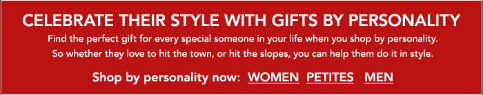 CELEBRATE THEIR STYLE WITH GIFTS BY PERSONALITY. Find the perfect gift for every special someone in your life when you shop by personality. So whether they love to hit the town, or hit the slopes, you can help them do it in style. Shop by personality now: