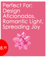 Perfect For: Design Aficionados, Romantic Light, Spreading Joy