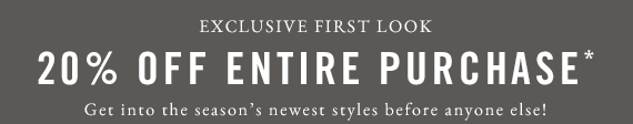 EXCLUSIVE FIRST LOOK | 20% OFF ENTIRE PURCHASE*