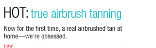 HOT: True Airbrush Tanning Now for the first time, a real airbrushed tan at home?we're obsessed. new