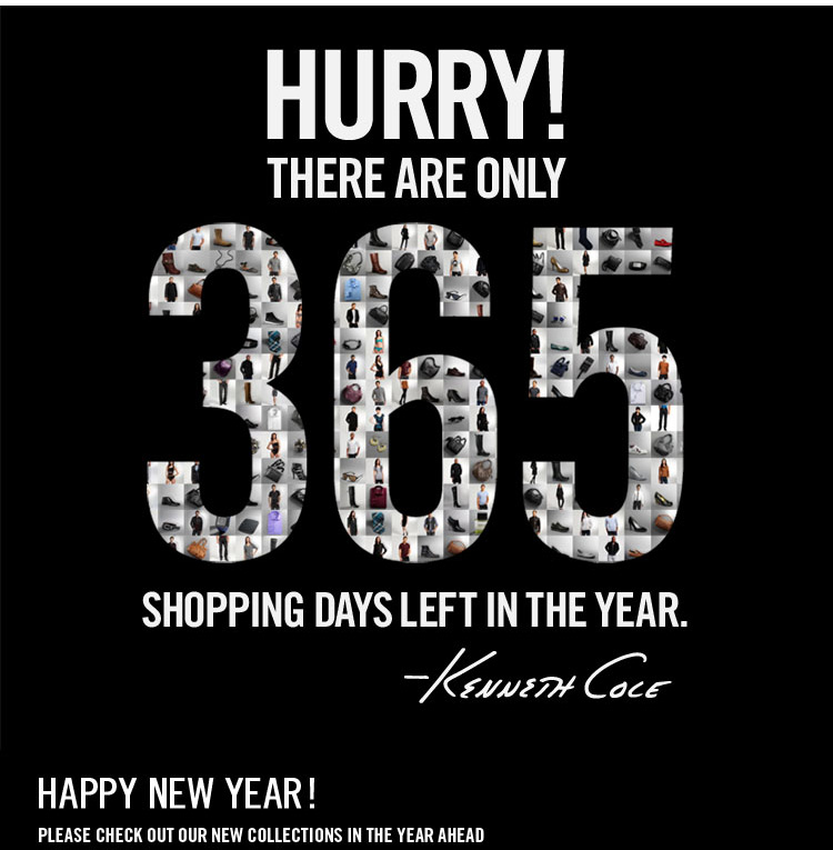 HURRY! THERE ARE ONLY 365 SHOPPING DAYS LEFT IN THE YEAR. -KENNETH COLE. HAPPY NEW YEAR! PLEASE CHECK OUT OUR NEW COLLECTIONS IN THE YEAR AHEAD